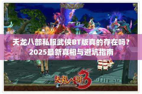 天龙八部私服武侠BT版真的存在吗？2025最新真相与避坑指南