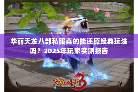 华丽天龙八部私服真的能还原经典玩法吗？2025年玩家实测报告