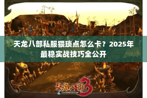 天龙八部私服猥琐点怎么卡？2025年最稳实战技巧全公开