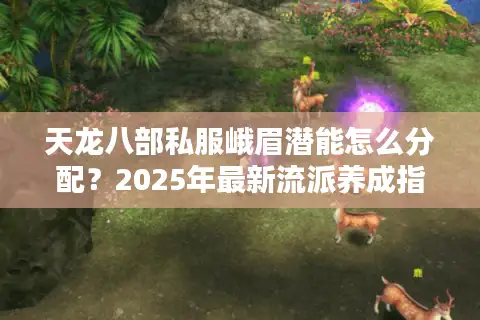 天龙八部私服峨眉潜能怎么分配？2025年最新流派养成指南