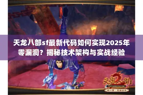 天龙八部sf最新代码如何实现2025年零漏洞？揭秘技术架构与实战经验