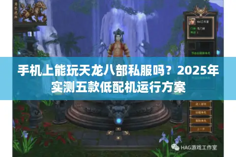 手机上能玩天龙八部私服吗?2025年实测五款低配机运行方案 手机上能玩天龙八部私服吗?2025年实测五款低配机运行方案