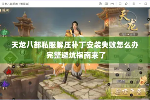 天龙八部私服解压补丁安装失败怎么办 完整避坑指南来了 天龙八部私服解压补丁安装失败怎么办 完整避坑指南来了