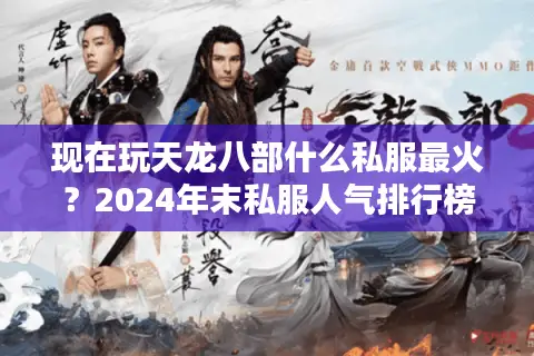现在玩天龙八部什么私服最火？2024年末私服人气排行榜解析