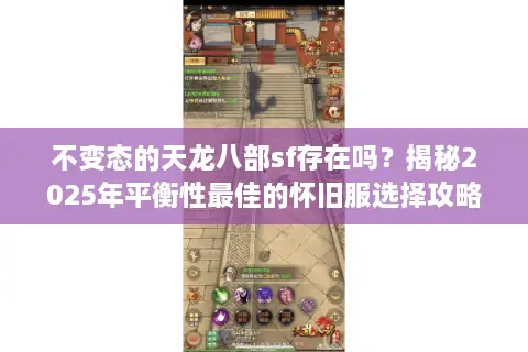 不变态的天龙八部sf存在吗？揭秘2025年平衡性最佳的怀旧服选择攻略