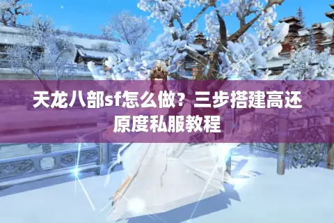 天龙八部sf怎么做？三步搭建高还原度私服教程