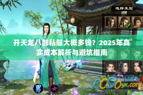 开天龙八部私服大概多钱?2025年真实成本解析与避坑指南 开天龙八部私服大概多钱?2025年真实成本解析与避坑指南