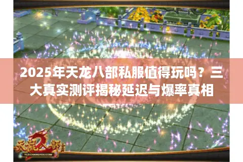 2025年天龙八部私服值得玩吗？三大真实测评揭秘延迟与爆率真相