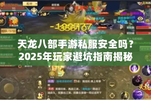 天龙八部手游私服安全吗？2025年玩家避坑指南揭秘