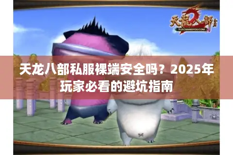 天龙八部私服裸端安全吗？2025年玩家必看的避坑指南