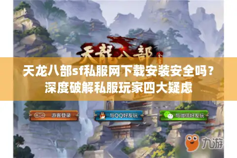 天龙八部sf私服网下载安装安全吗？深度破解私服玩家四大疑虑