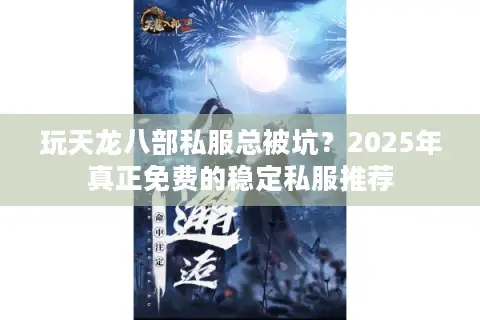 玩天龙八部私服总被坑?2025年真正免费的稳定私服推荐 玩天龙八部私服总被坑?2025年真正免费的稳定私服推荐