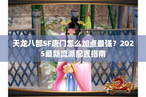 天龙八部SF唐门怎么加点最强？2025最新流派配置指南