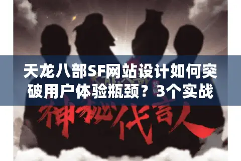 天龙八部SF网站设计如何突破用户体验瓶颈?3个实战优化技巧揭秘 天龙八部SF网站设计如何突破用户体验瓶颈?3个实战优化技巧揭秘