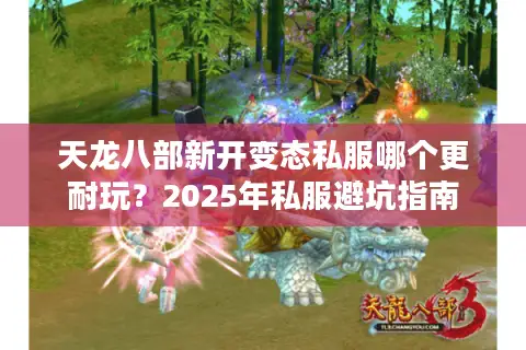 天龙八部新开变态私服哪个更耐玩？2025年私服避坑指南