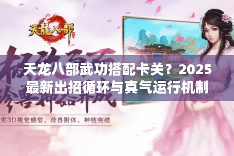 天龙八部武功搭配卡关？2025最新出招循环与真气运行机制解析