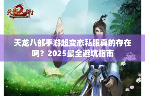 天龙八部手游超变态私服真的存在吗？2025最全避坑指南