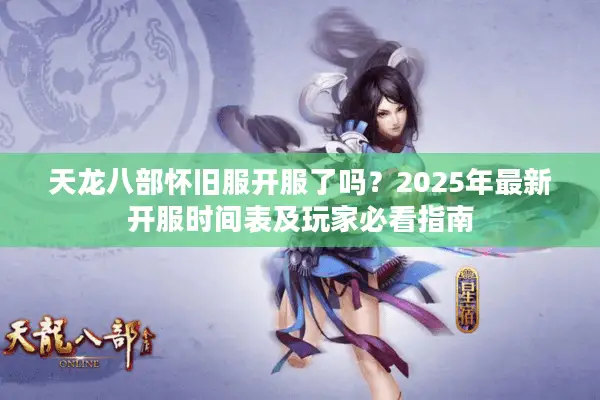 天龙八部怀旧服开服了吗？2025年最新开服时间表及玩家必看指南
