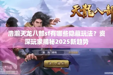 浩瀚天龙八部sf有哪些隐藏玩法？资深玩家揭秘2025新趋势