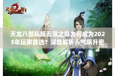 天龙八部私服云顶之巅为何成为2025年玩家首选?深度解析人气飙升密码 天龙八部私服云顶之巅为何成为2025年玩家首选?深度解析人气飙升密码