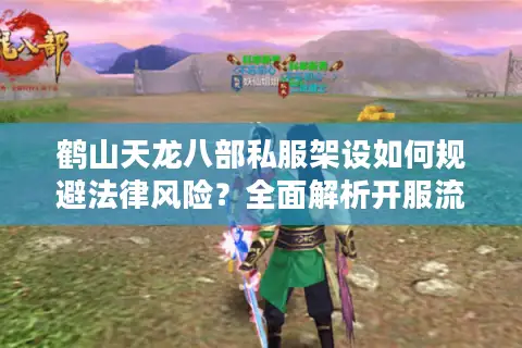 鹤山天龙八部私服架设如何规避法律风险？全面解析开服流程与技术难点