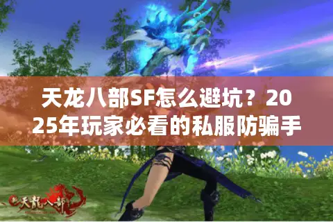 天龙八部SF怎么避坑?2025年玩家必看的私服防骗手册 天龙八部SF怎么避坑?2025年玩家必看的私服防骗手册