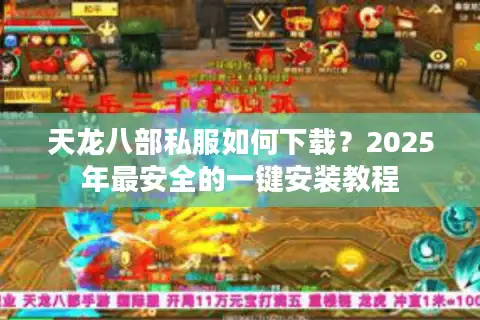 天龙八部私服如何下载？2025年最安全的一键安装教程