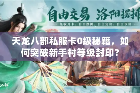 天龙八部私服卡0级秘籍,如何突破新手村等级封印? 天龙八部私服卡0级秘籍,如何突破新手村等级封印?