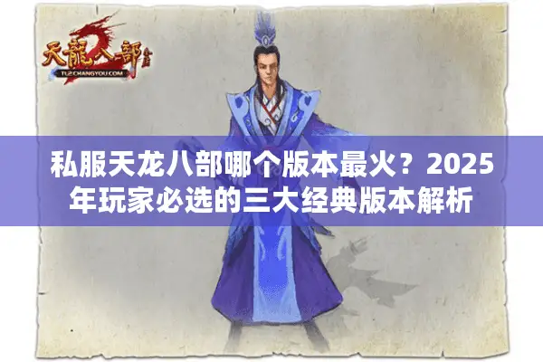 私服天龙八部哪个版本最火?2025年玩家必选的三大经典版本解析 私服天龙八部哪个版本最火?2025年玩家必选的三大经典版本解析