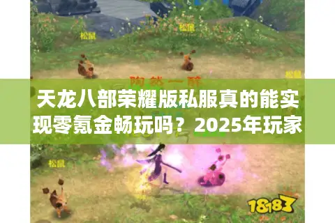天龙八部荣耀版私服真的能实现零氪金畅玩吗？2025年玩家必看避坑指南