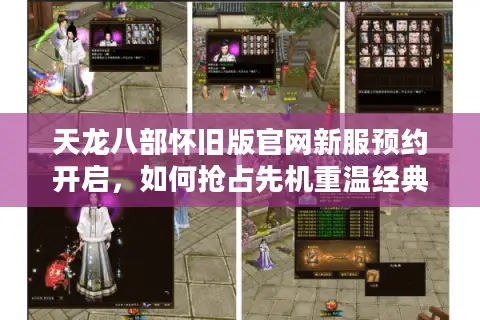 天龙八部怀旧版官网新服预约开启,如何抢占先机重温经典江湖? 天龙八部怀旧版官网新服预约开启,如何抢占先机重温经典江湖?