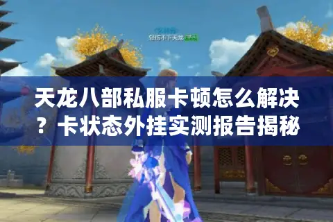 天龙八部私服卡顿怎么解决？卡状态外挂实测报告揭秘秒解技巧