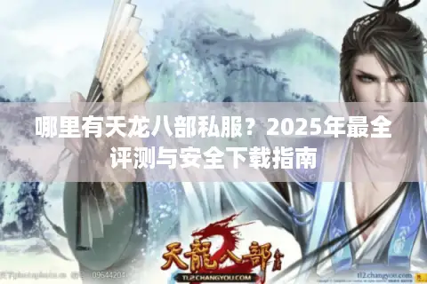 哪里有天龙八部私服？2025年最全评测与安全下载指南