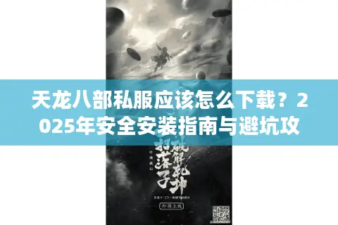 天龙八部私服应该怎么下载？2025年安全安装指南与避坑攻略