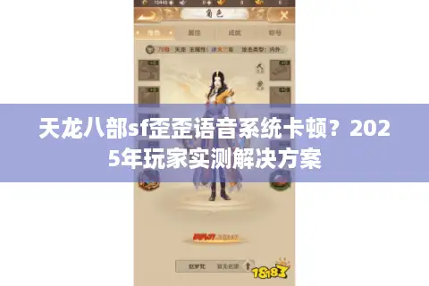 天龙八部sf歪歪语音系统卡顿?2025年玩家实测解决方案 天龙八部sf歪歪语音系统卡顿?2025年玩家实测解决方案