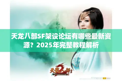 天龙八部SF架设论坛有哪些最新资源？2025年完整教程解析