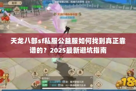 天龙八部sf私服公益服如何找到真正靠谱的?2025最新避坑指南 天龙八部sf私服公益服如何找到真正靠谱的?2025最新避坑指南