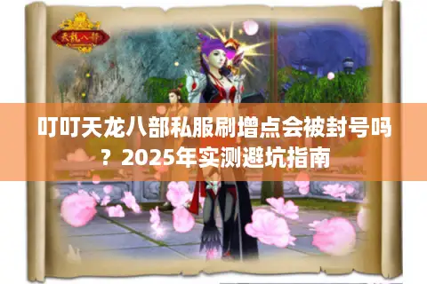 叮叮天龙八部私服刷增点会被封号吗？2025年实测避坑指南