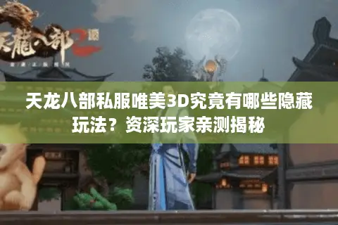 天龙八部私服唯美3D究竟有哪些隐藏玩法？资深玩家亲测揭秘