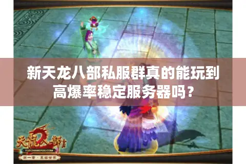 新天龙八部私服群真的能玩到高爆率稳定服务器吗? 新天龙八部私服群真的能玩到高爆率稳定服务器吗?