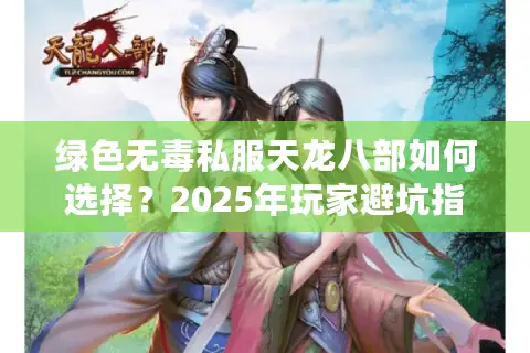 绿色无毒私服天龙八部如何选择？2025年玩家避坑指南