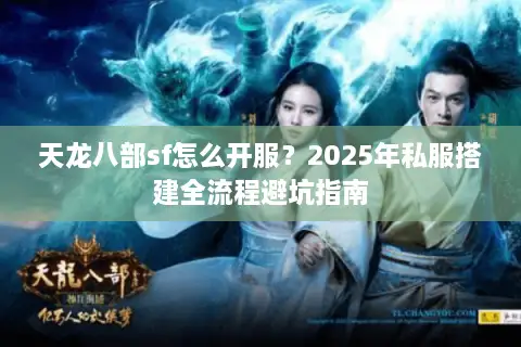 天龙八部sf怎么开服?2025年私服搭建全流程避坑指南 天龙八部sf怎么开服?2025年私服搭建全流程避坑指南
