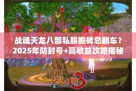 战魂天龙八部私服搬砖总翻车？2025年防封号+高收益攻略揭秘