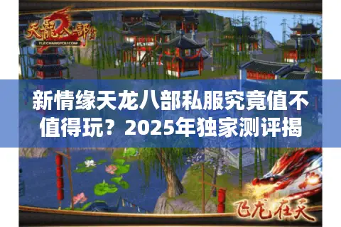 新情缘天龙八部私服究竟值不值得玩？2025年独家测评揭秘真相
