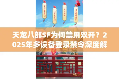 天龙八部SF为何禁用双开?2025年多设备登录禁令深度解读 天龙八部SF为何禁用双开?2025年多设备登录禁令深度解读