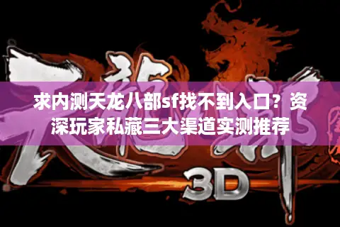 求内测天龙八部sf找不到入口?资深玩家私藏三大渠道实测推荐 求内测天龙八部sf找不到入口?资深玩家私藏三大渠道实测推荐
