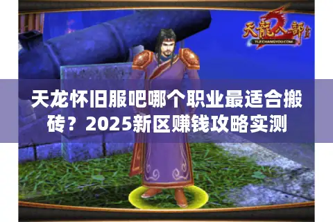 天龙怀旧服吧哪个职业最适合搬砖?2025新区赚钱攻略实测 天龙怀旧服吧哪个职业最适合搬砖?2025新区赚钱攻略实测