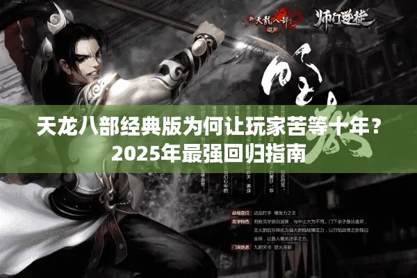 天龙八部经典版为何让玩家苦等十年?2025年最强回归指南 天龙八部经典版为何让玩家苦等十年?2025年最强回归指南