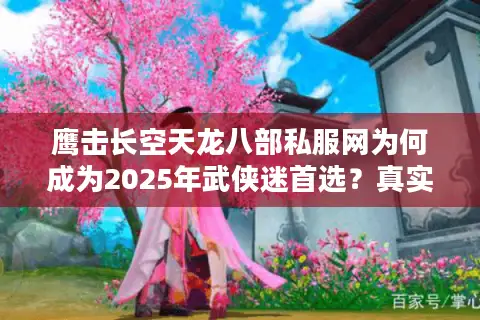 鹰击长空天龙八部私服网为何成为2025年武侠迷首选?真实玩家测评揭秘 鹰击长空天龙八部私服网为何成为2025年武侠迷首选?真实玩家测评揭秘