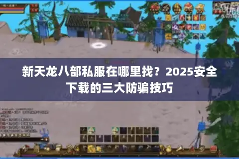 新天龙八部私服在哪里找？2025安全下载的三大防骗技巧